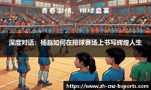 深度对话：杨磊如何在排球赛场上书写辉煌人生