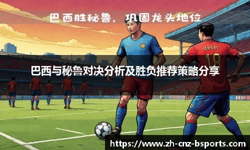 巴西与秘鲁对决分析及胜负推荐策略分享