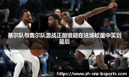 基尔队与奥尔队激战正酣谁能在这场较量中笑到最后